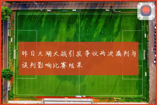 昨日火湖大战引发争议两次漏判与误判影响比赛结果
