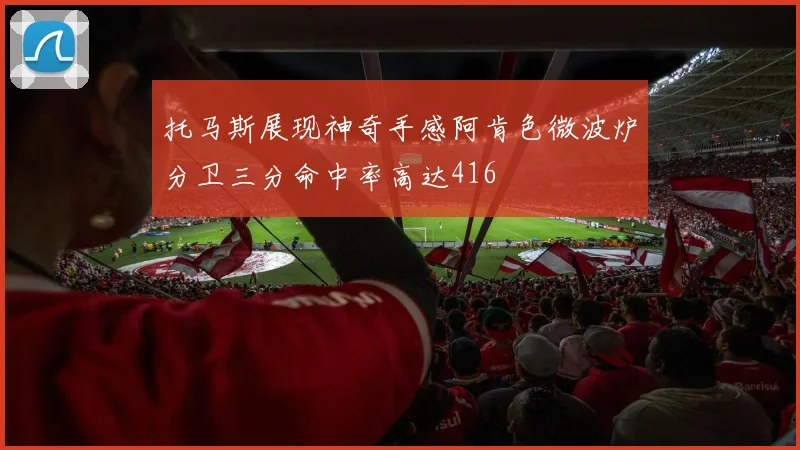 托马斯展现神奇手感阿肯色微波炉分卫三分命中率高达416