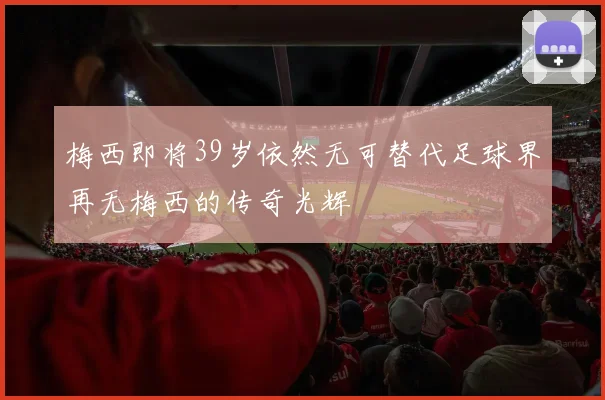 梅西即将39岁依然无可替代足球界再无梅西的传奇光辉