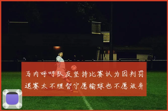 马内呼吁队友坚持比赛认为因判罚退赛太不理智宁愿输球也不愿放弃