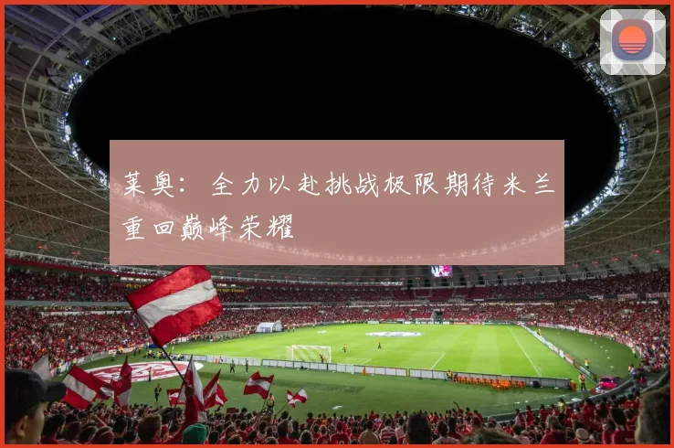 莱奥：全力以赴挑战极限期待米兰重回巅峰荣耀