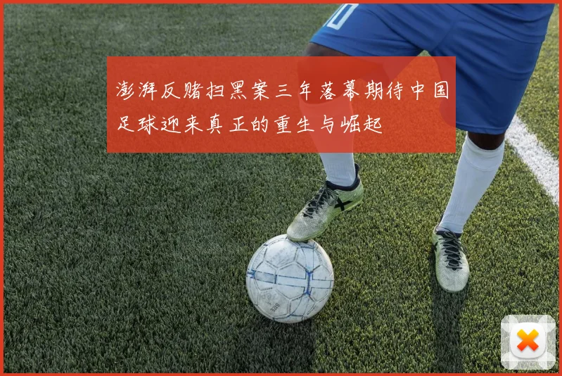 澎湃反赌扫黑案三年落幕期待中国足球迎来真正的重生与崛起