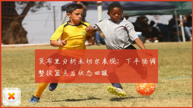 莫布里分析米切尔表现：下半场调整投篮点后状态回暖