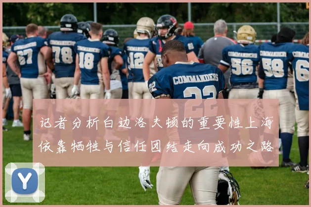 记者分析白边洛夫顿的重要性上海依靠牺牲与信任团结走向成功之路