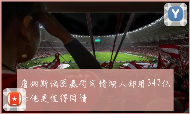 詹姆斯试图赢得同情湖人却用347亿让他更值得同情