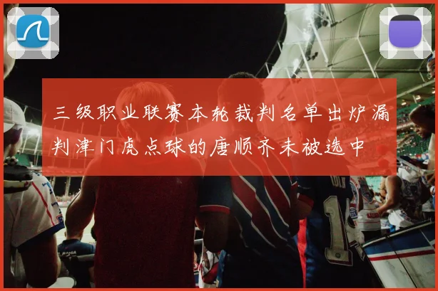 三级职业联赛本轮裁判名单出炉漏判津门虎点球的唐顺齐未被选中