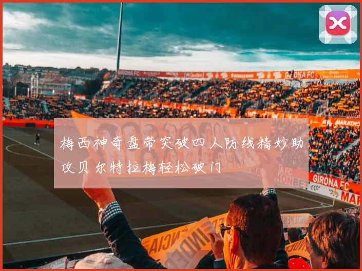 梅西神奇盘带突破四人防线精妙助攻贝尔特拉梅轻松破门